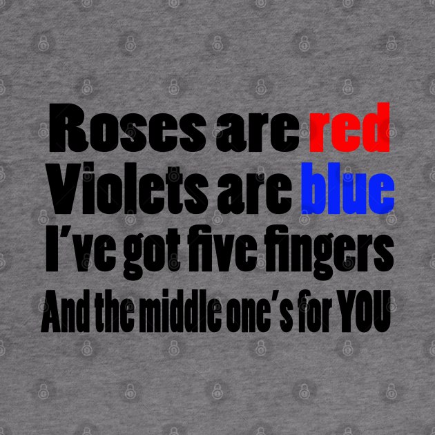 Roses are Red Violets are blue I've got five fingers and the middles one's for you by Nuttylass1